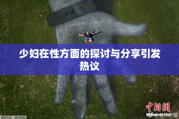 少妇在性方面的探讨与分享引发热议