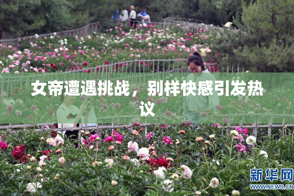 女帝遭遇挑战，别样快感引发热议