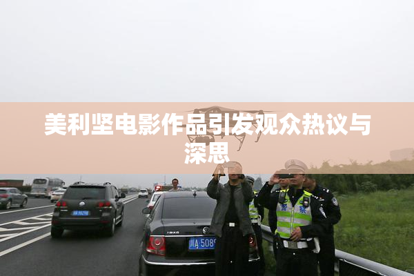 美利坚电影作品引发观众热议与深思
