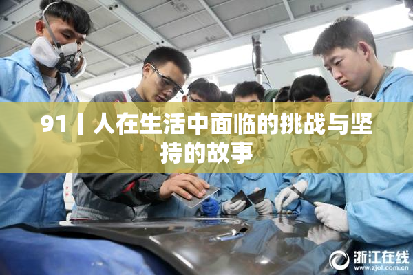91丨人在生活中面临的挑战与坚持的故事