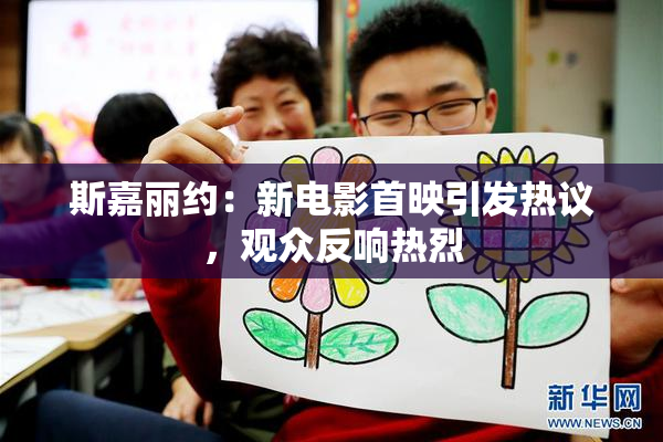 斯嘉丽约：新电影首映引发热议，观众反响热烈