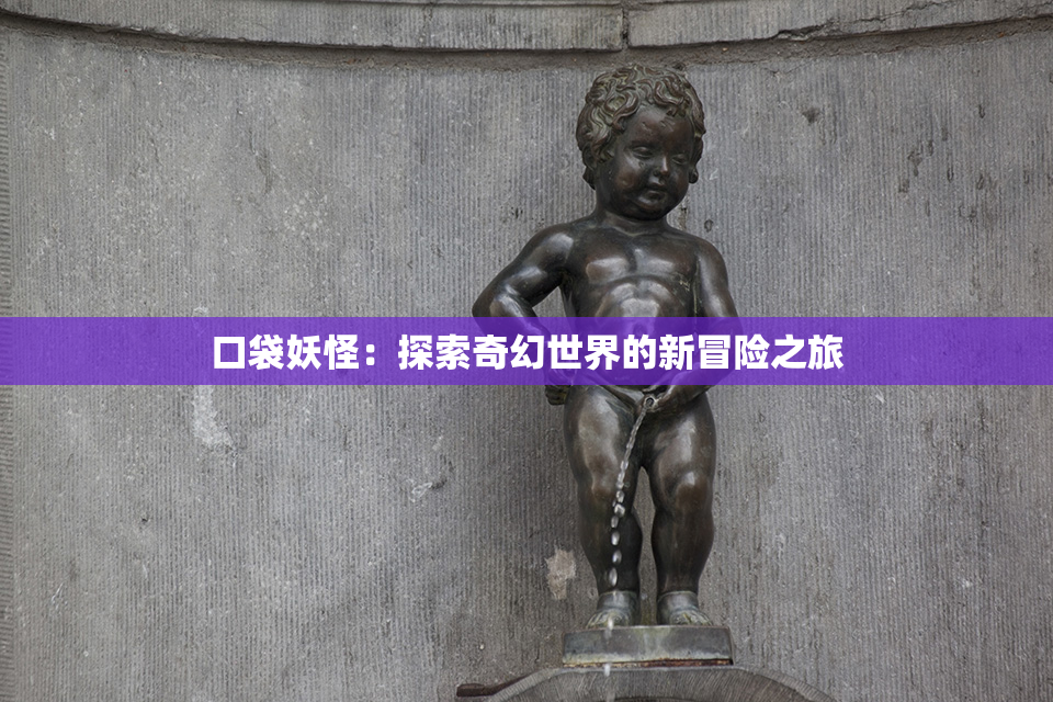 口袋妖怪：探索奇幻世界的新冒险之旅