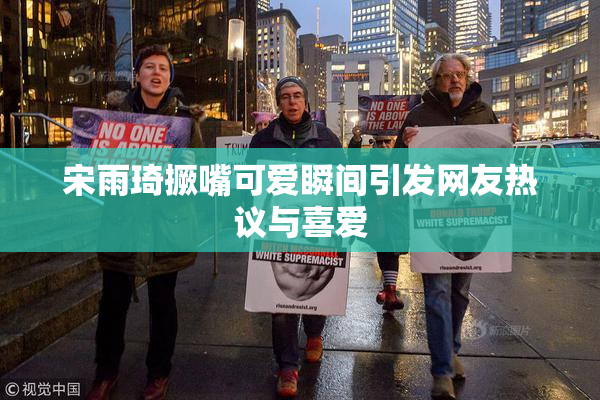 宋雨琦撅嘴可爱瞬间引发网友热议与喜爱
