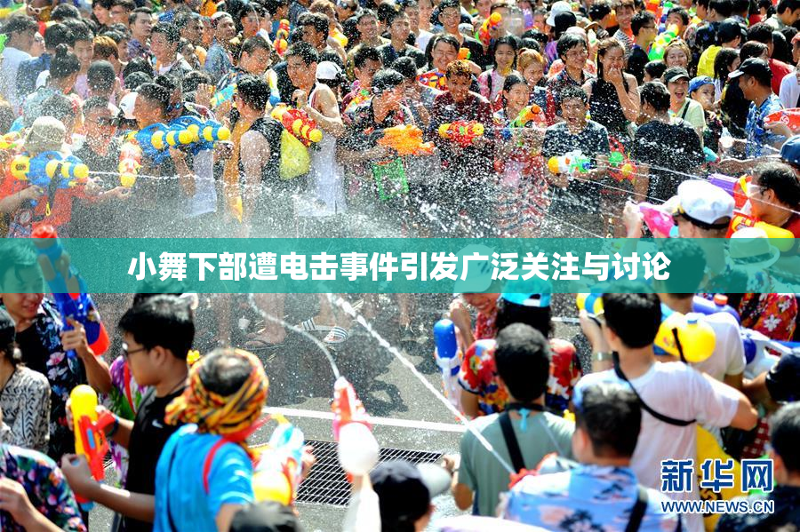 小舞下部遭电击事件引发广泛关注与讨论