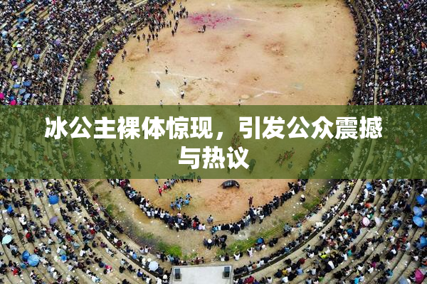 冰公主裸体惊现，引发公众震撼与热议