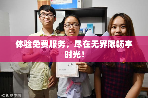 体验免费服务，尽在无界限畅享时光！