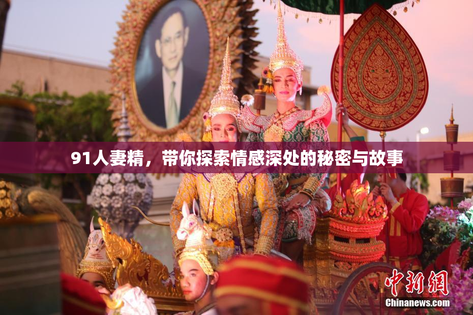 91人妻精，带你探索情感深处的秘密与故事