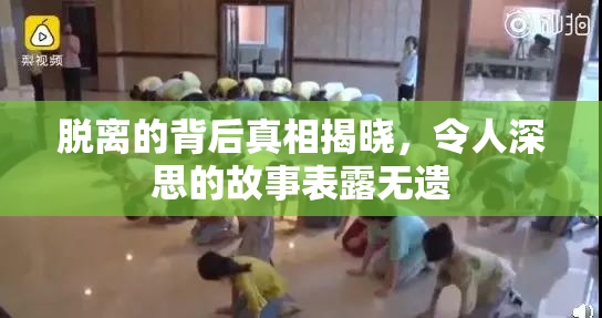 脱离的背后真相揭晓，令人深思的故事表露无遗