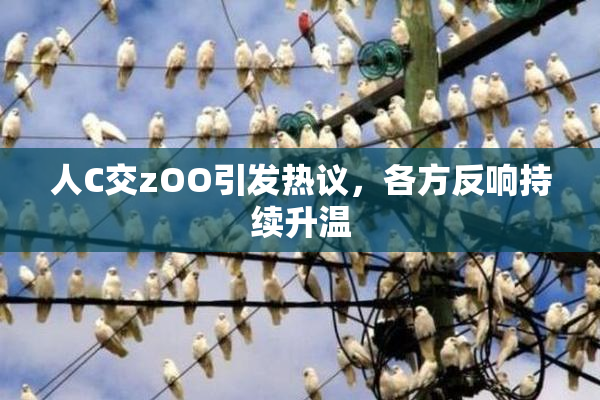 人C交zOO引发热议，各方反响持续升温