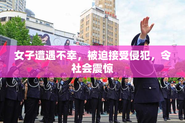 女子遭遇不幸，被迫接受侵犯，令社会震惊