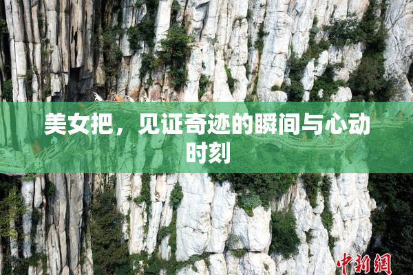 美女把，见证奇迹的瞬间与心动时刻
