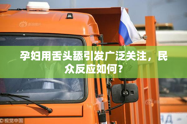 孕妇用舌头舔引发广泛关注，民众反应如何？