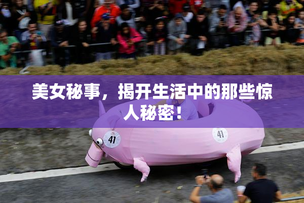 美女秘事，揭开生活中的那些惊人秘密！