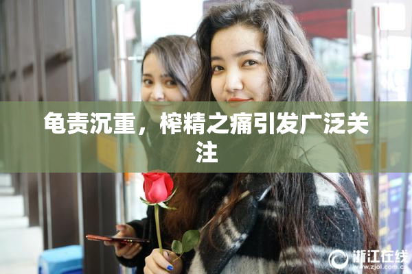龟责沉重，榨精之痛引发广泛关注