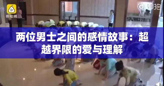 两位男士之间的感情故事：超越界限的爱与理解