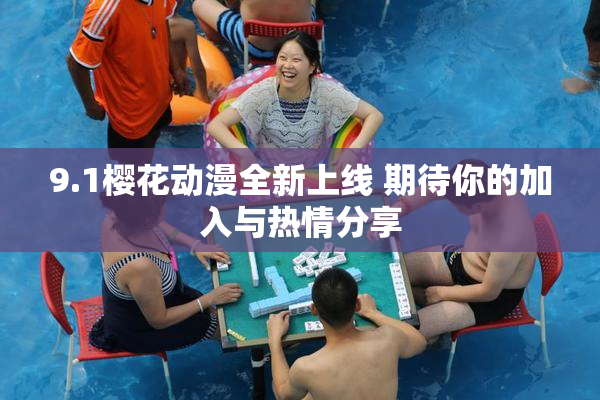 9.1樱花动漫全新上线 期待你的加入与热情分享
