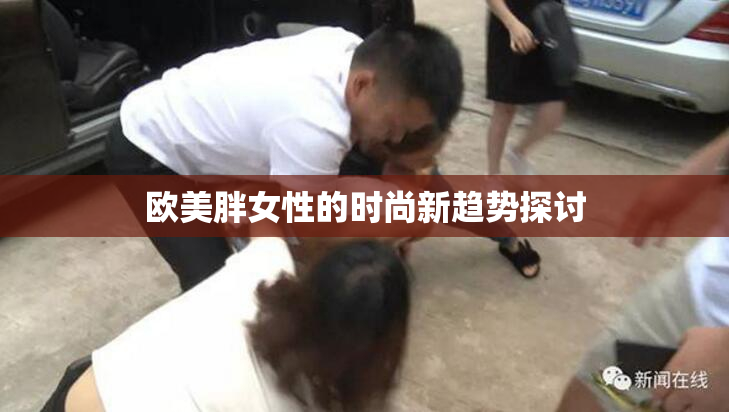 欧美胖女性的时尚新趋势探讨