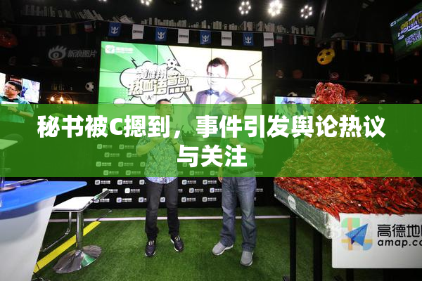 秘书被C摁到，事件引发舆论热议与关注