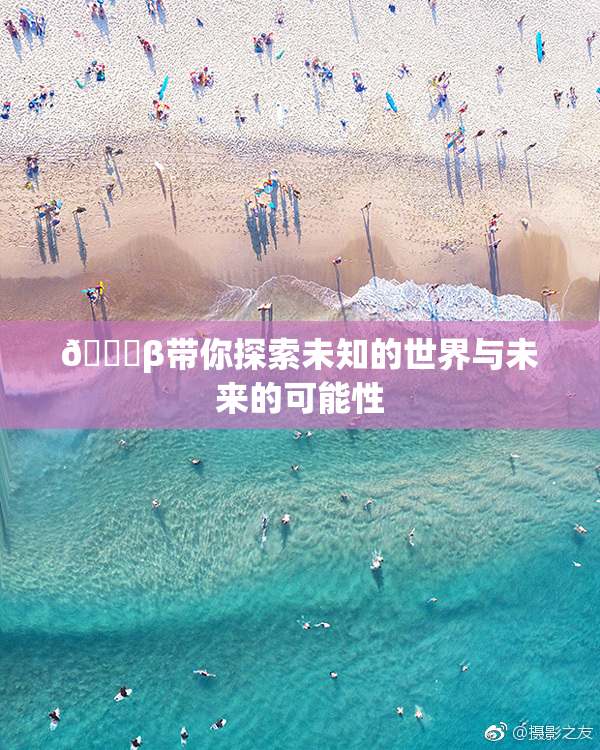 👙β带你探索未知的世界与未来的可能性