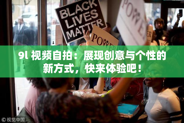 9l 视频自拍：展现创意与个性的新方式，快来体验吧！