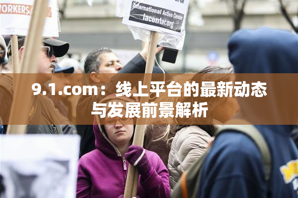 9.1.com：线上平台的最新动态与发展前景解析