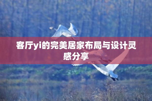 客厅yi的完美居家布局与设计灵感分享
