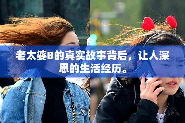 老太婆B的真实故事背后，让人深思的生活经历。