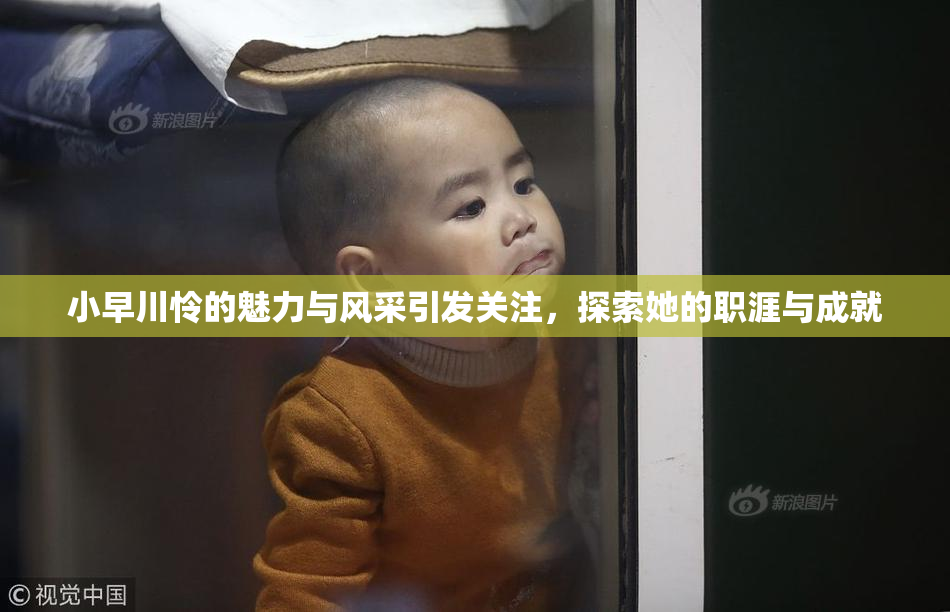 小早川怜的魅力与风采引发关注，探索她的职涯与成就