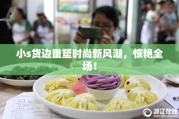 小s货边重塑时尚新风潮，惊艳全场！