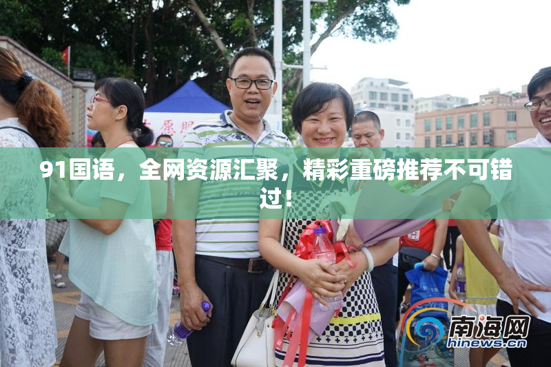 91国语，全网资源汇聚，精彩重磅推荐不可错过！