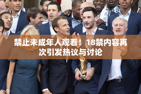 禁止未成年人观看！18禁内容再次引发热议与讨论