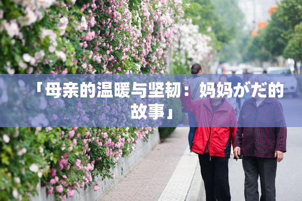 「母亲的温暖与坚韧：妈妈がだ的故事」
