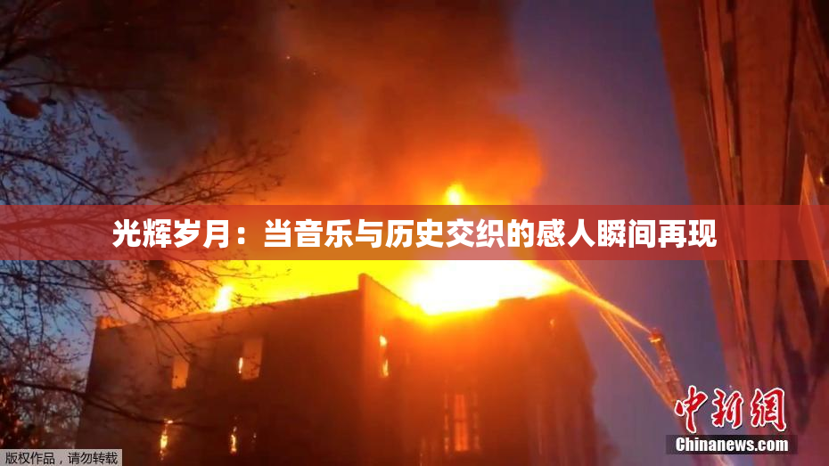 光辉岁月：当音乐与历史交织的感人瞬间再现