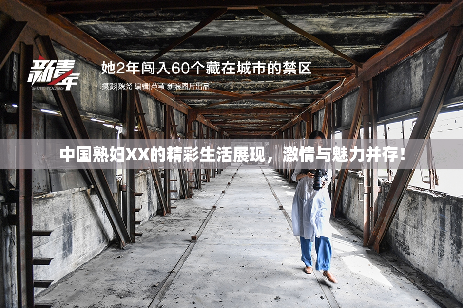 中国熟妇XX的精彩生活展现，激情与魅力并存！