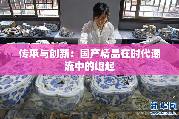 传承与创新：国产精品在时代潮流中的崛起