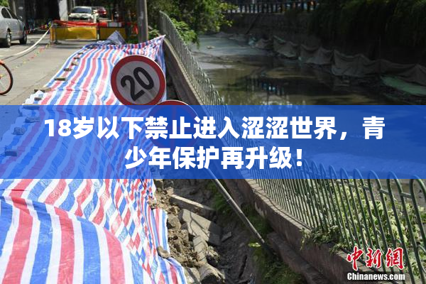 18岁以下禁止进入涩涩世界，青少年保护再升级！