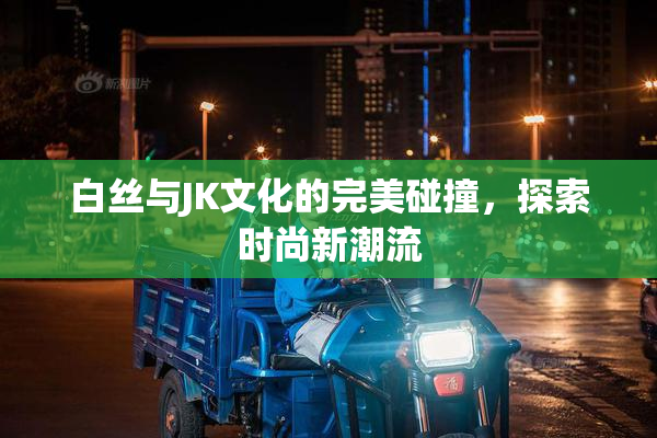 白丝与JK文化的完美碰撞，探索时尚新潮流