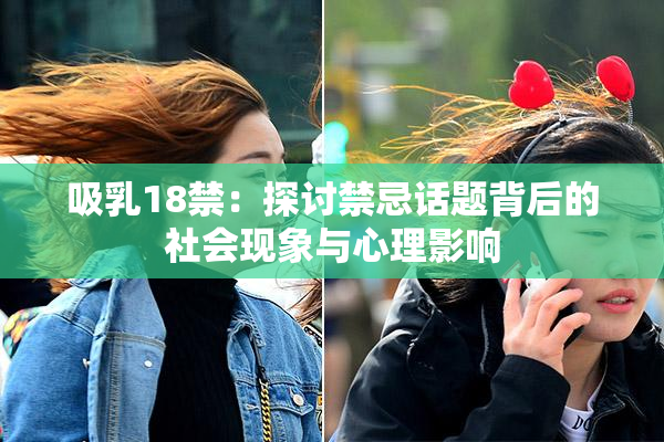 吸乳18禁：探讨禁忌话题背后的社会现象与心理影响