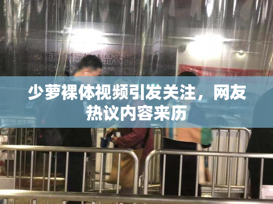 少萝裸体视频引发关注，网友热议内容来历