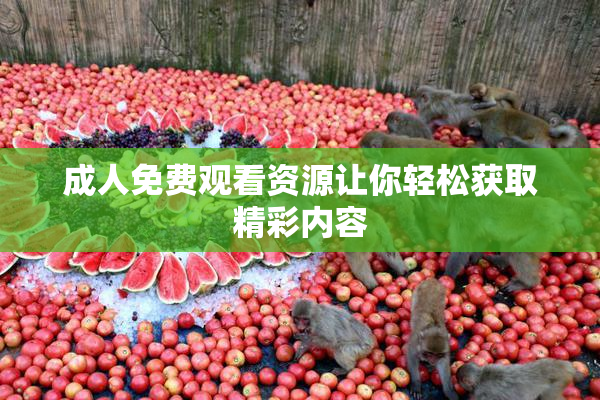 成人免费观看资源让你轻松获取精彩内容