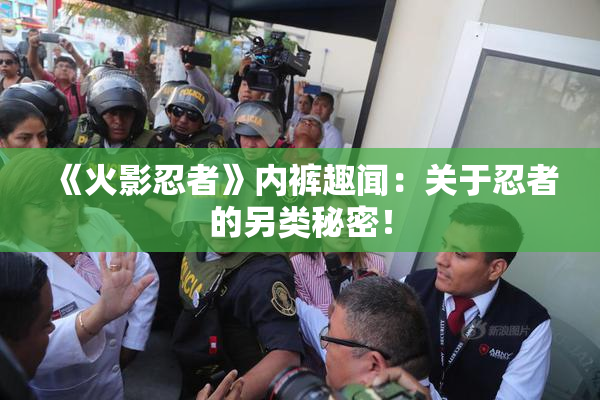 《火影忍者》内裤趣闻：关于忍者的另类秘密！