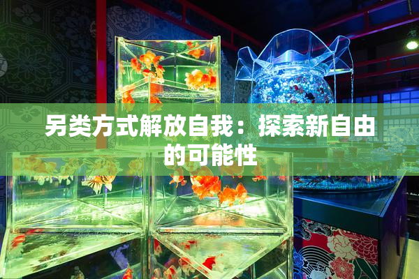 另类方式解放自我：探索新自由的可能性