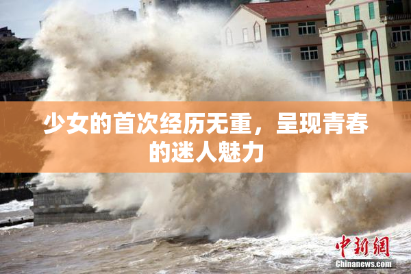 少女的首次经历无重，呈现青春的迷人魅力