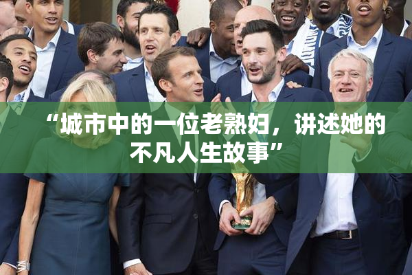 “城市中的一位老熟妇，讲述她的不凡人生故事”