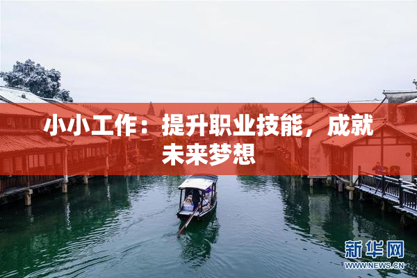 小小工作：提升职业技能，成就未来梦想