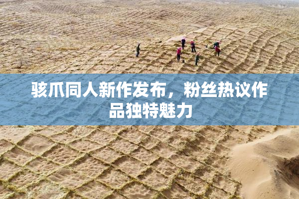 骇爪同人新作发布，粉丝热议作品独特魅力