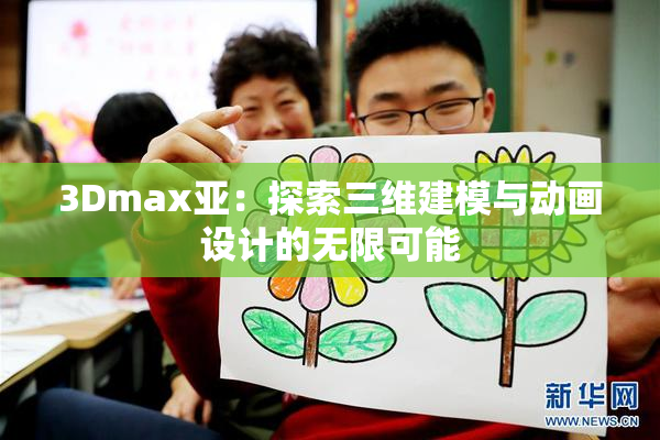3Dmax亚：探索三维建模与动画设计的无限可能