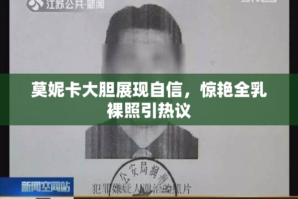 莫妮卡大胆展现自信，惊艳全乳裸照引热议