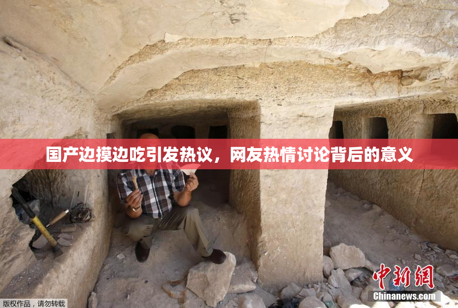 国产边摸边吃引发热议，网友热情讨论背后的意义