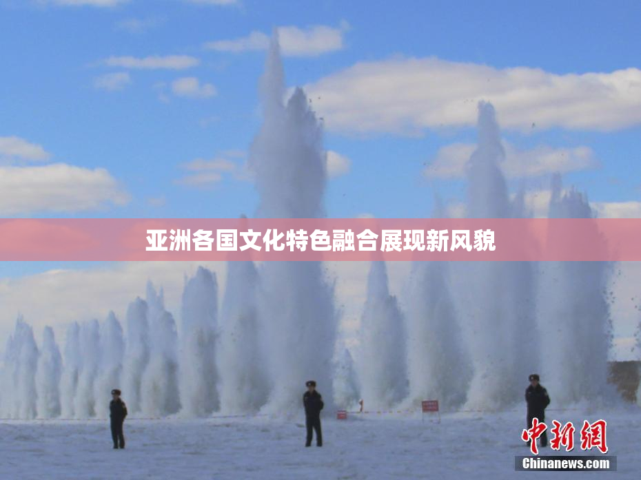 亚洲各国文化特色融合展现新风貌
